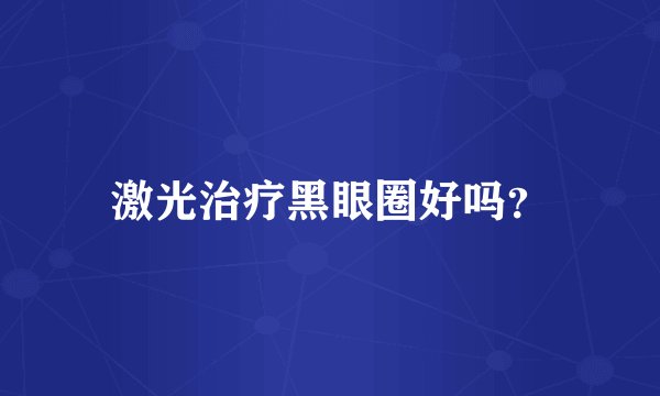 激光治疗黑眼圈好吗?