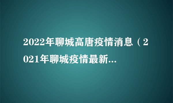 2022年聊城高唐疫情消息(2021年聊城疫情最新消息新增2例)
