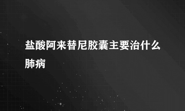 盐酸阿来替尼胶囊主要治什么肺病