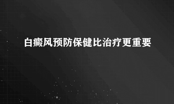 白癜风预防保健比治疗更重要