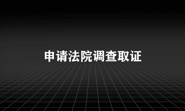申请法院调查取证