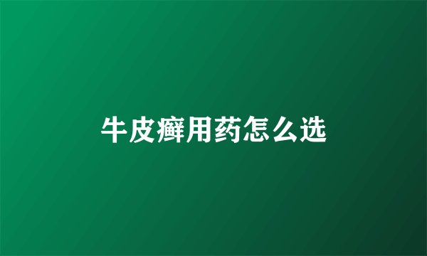 牛皮癣用药怎么选