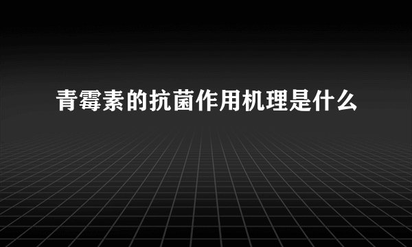青霉素的抗菌作用机理是什么