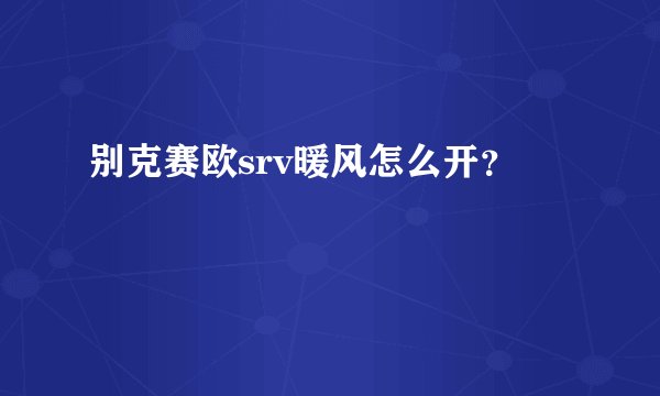 别克赛欧srv暖风怎么开？