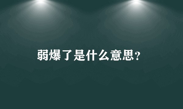 弱爆了是什么意思？