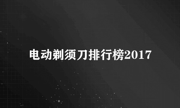 电动剃须刀排行榜2017