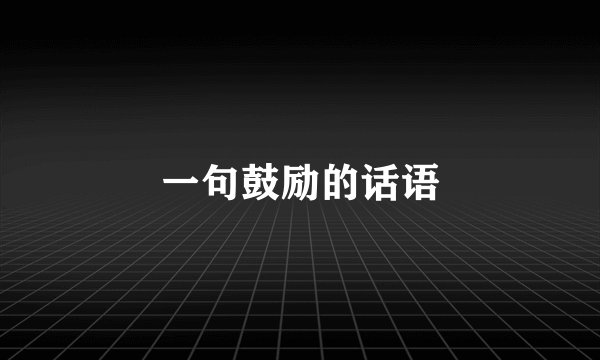 一句鼓励的话语