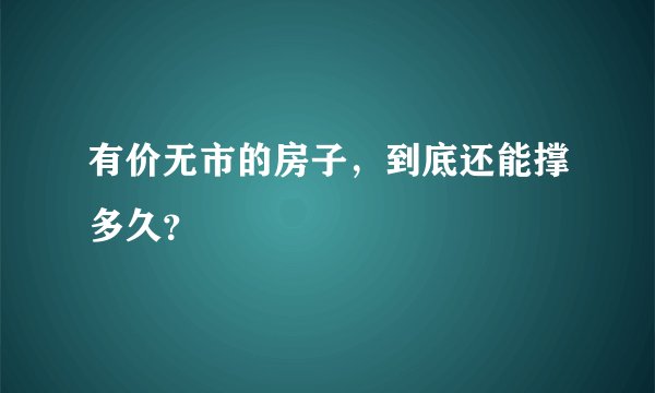 有价无市的房子,到底还能撑多久?
