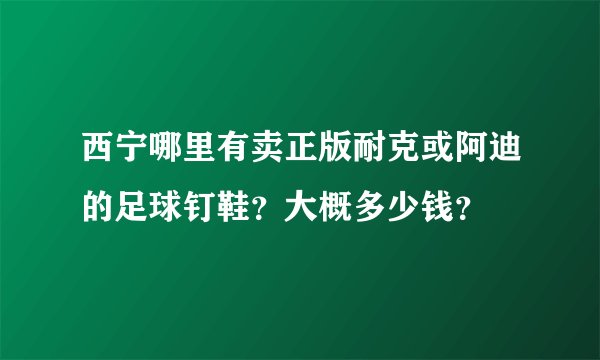 西宁哪里有卖正版耐克或阿迪的足球钉鞋？大概多少钱？