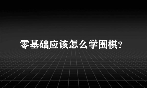 零基础应该怎么学围棋?