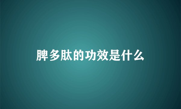 脾多肽的功效是什么