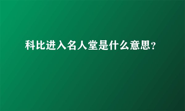 科比进入名人堂是什么意思？