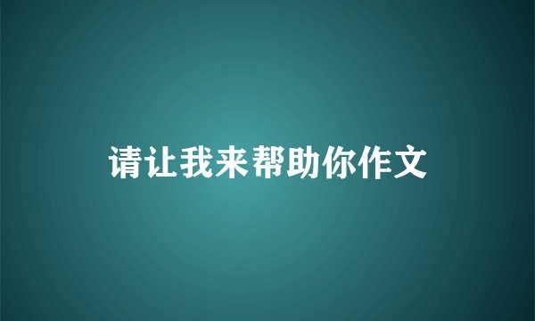 请让我来帮助你作文