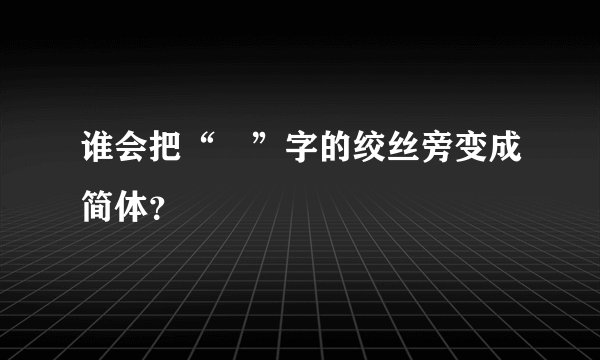 谁会把“緌”字的绞丝旁变成简体?