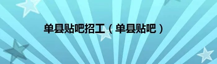 单县贴吧招工（单县贴吧）