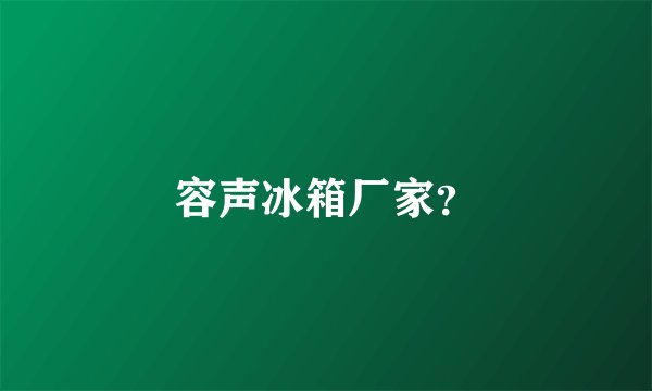 容声冰箱厂家？