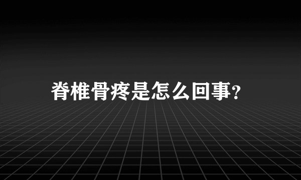 脊椎骨疼是怎么回事？