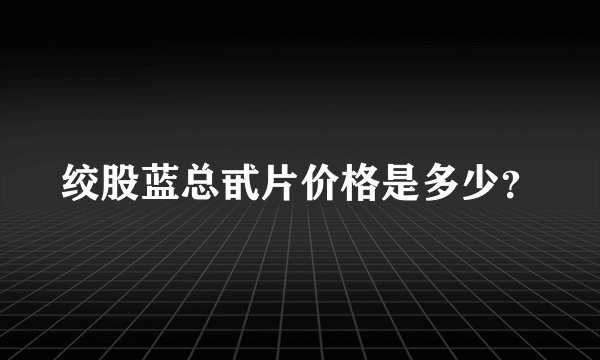 绞股蓝总甙片价格是多少？