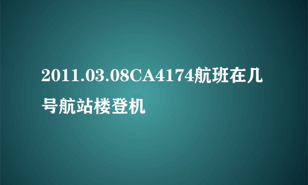 2011.03.08CA4174航班在几号航站楼登机