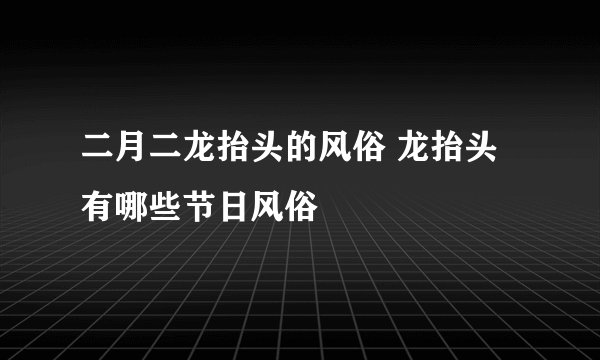 二月二龙抬头的风俗 龙抬头有哪些节日风俗