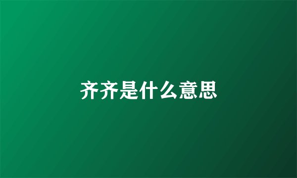 齐齐是什么意思