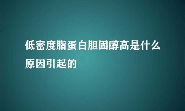 低密度脂蛋白胆固醇高是什么原因引起的