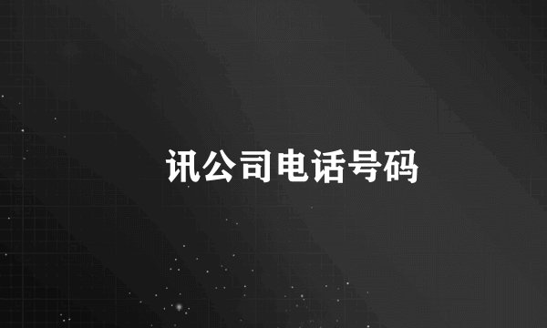 騰讯公司电话号码