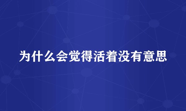 为什么会觉得活着没有意思
