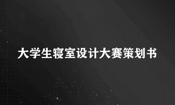 大学生寝室设计大赛策划书