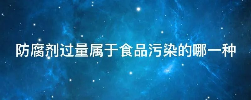 防腐剂过量属于食品污染的哪一种