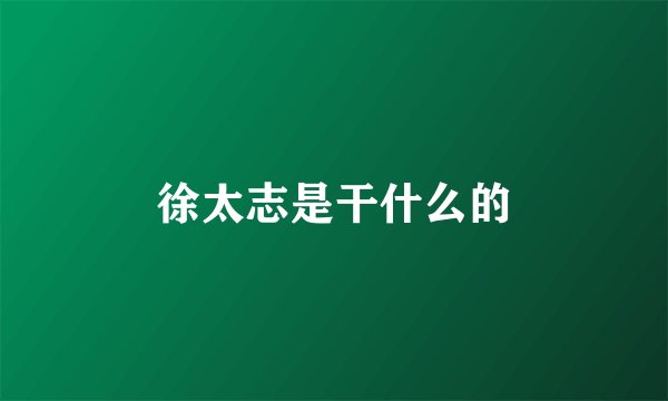 徐太志是干什么的