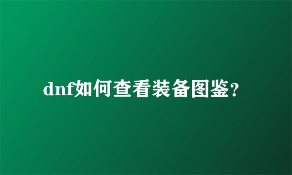 dnf如何查看装备图鉴？