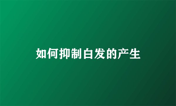 如何抑制白发的产生
