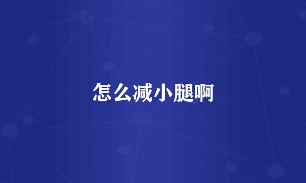 怎么减小腿啊