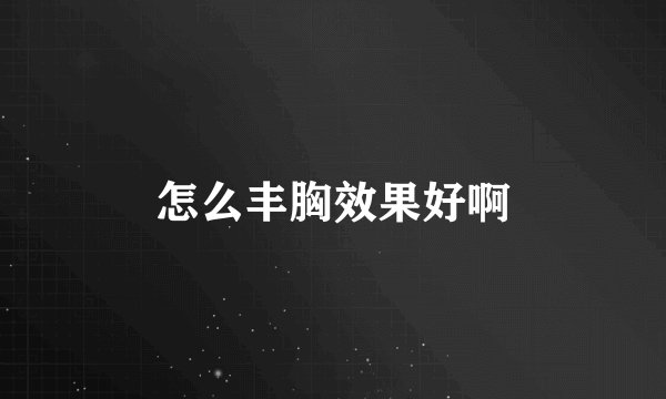 怎么丰胸效果好啊