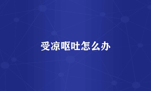 受凉呕吐怎么办