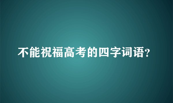不能祝福高考的四字词语？