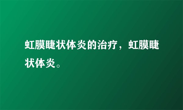 虹膜睫状体炎的治疗，虹膜睫状体炎。