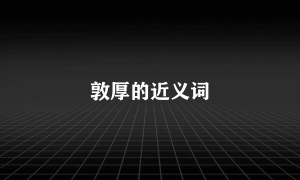 敦厚的近义词