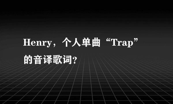 Henry,个人单曲“Trap”的音译歌词?