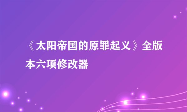 《太阳帝国的原罪起义》全版本六项修改器