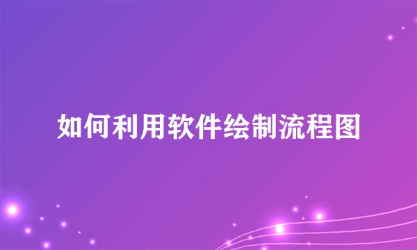 如何利用软件绘制流程图