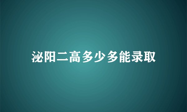 泌阳二高多少多能录取
