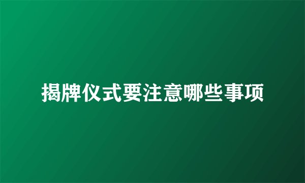 揭牌仪式要注意哪些事项