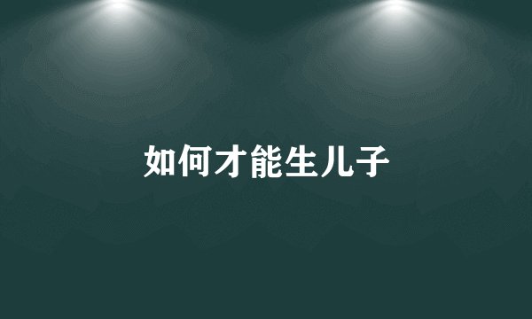 如何才能生儿子