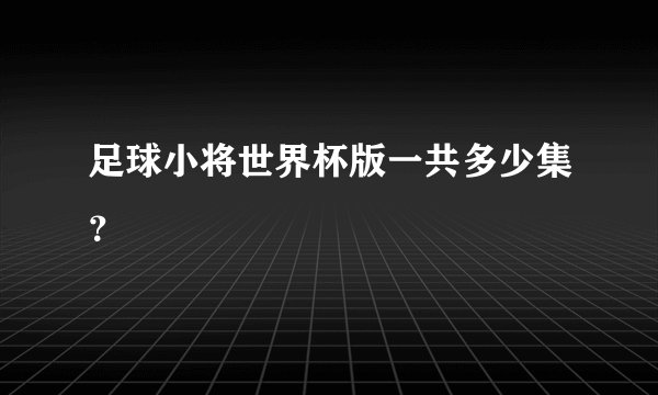 足球小将世界杯版一共多少集？