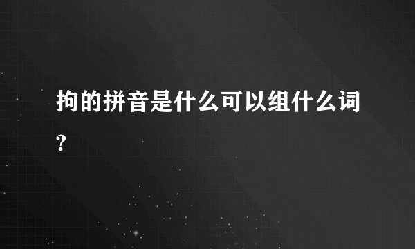 拘的拼音是什么可以组什么词?