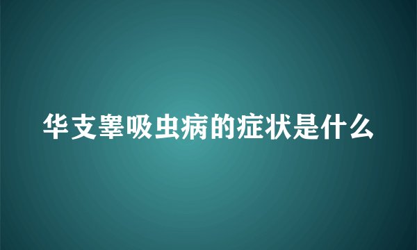 华支睾吸虫病的症状是什么