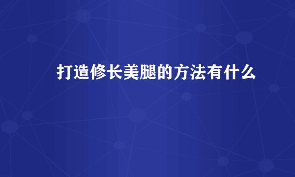 打造修长美腿的方法有什么