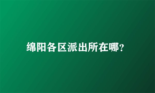 绵阳各区派出所在哪？